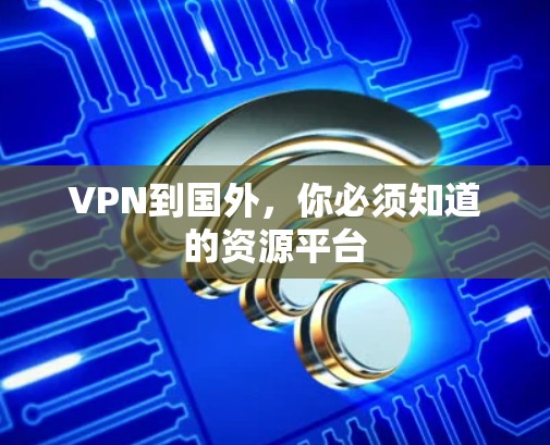 VPN到国外，你必须知道的资源平台