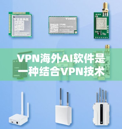 VPN海外AI软件是一种结合VPN技术与人工智能的网络解决方案，旨在通过AI技术提升网络的安全性、效率和用户体验。以下是该技术的详细解释