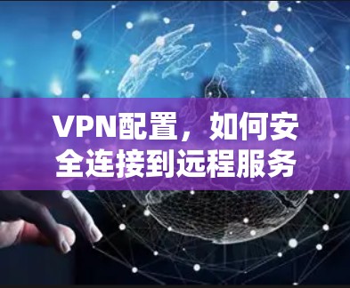VPN配置，如何安全连接到远程服务器