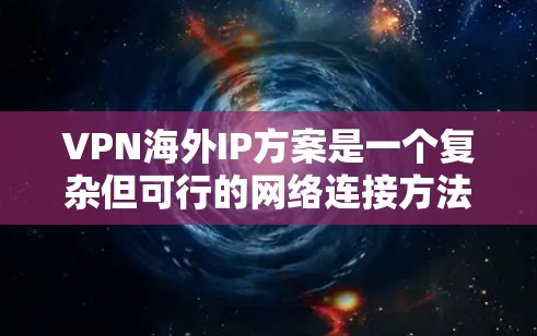 VPN海外IP方案是一个复杂但可行的网络连接方法，以下是逐步的解决方案