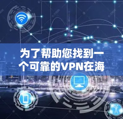 为了帮助您找到一个可靠的VPN在海外的选项，以下是一些步骤和建议