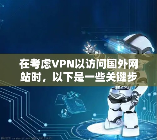 在考虑VPN以访问国外网站时，以下是一些关键步骤和建议