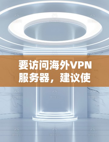 要访问海外VPN服务器，建议使用官方或信誉良好的VPN服务提供商。以下是一些常见的VPN服务器和它们的官网