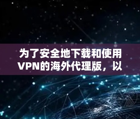 为了安全地下载和使用VPN的海外代理版，以下是一些步骤和建议