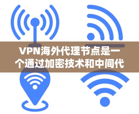 VPN海外代理节点是一个通过加密技术和中间代理将用户从国内VPN转移到外部网站的系统。以下是该系统的详细分析