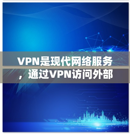VPN是现代网络服务，通过VPN访问外部网站的一种方式。在进行海外访问时，需要遵循以下步骤和注意事项