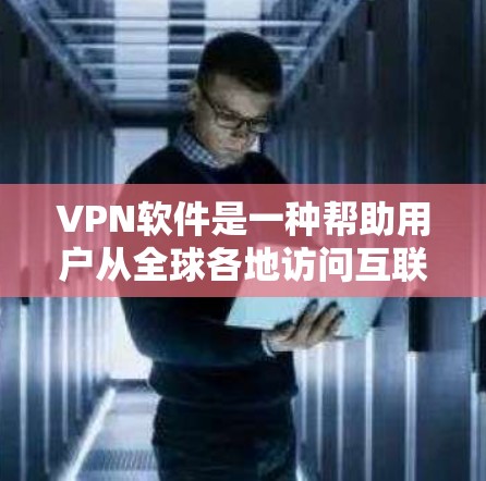 VPN软件是一种帮助用户从全球各地访问互联网的工具，通过这些软件可以访问到其他国家的互联网服务。以下是关于VPN软件的详细介绍