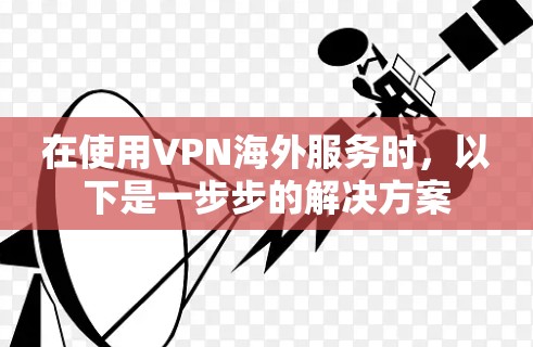 在使用VPN海外服务时，以下是一步步的解决方案