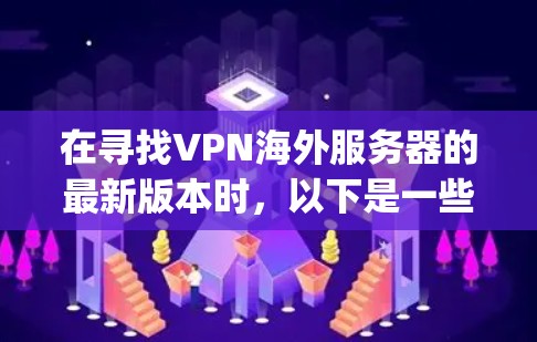 在寻找VPN海外服务器的最新版本时，以下是一些 commonly used and reliable options，根据不同的需求进行选择