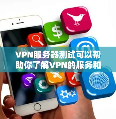 VPN服务器测试可以帮助你了解VPN的服务和安全性，以下是一些通用的VPN服务器测试步骤和注意事项