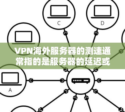VPN海外服务器的测速通常指的是服务器的延迟或连接速度。测速的重要性在于确保服务器能够正常运行，并提供一个良好的用户体验。以下是一些关于如何优化和管理VPN海外服务器测速的建议