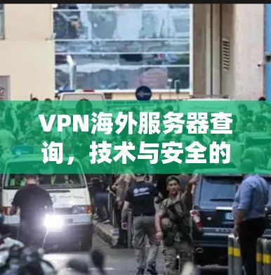 VPN海外服务器查询，技术与安全的平衡之道