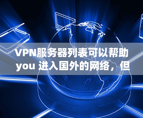 VPN服务器列表可以帮助 you 进入国外的网络，但选择合适的服务器时需要注意安全和隐私。以下是一些常见的VPN服务器和平台推荐，供你参考