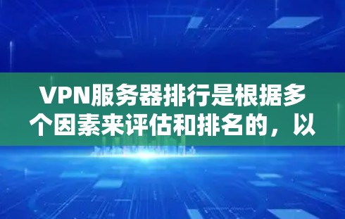 VPN服务器排行是根据多个因素来评估和排名的，以下是综合考虑的因素
