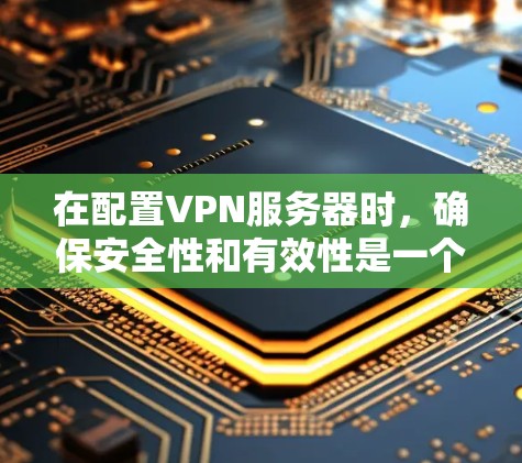 在配置VPN服务器时，确保安全性和有效性是一个关键步骤。以下是一个逐步指南，帮助您完成配置