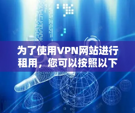 为了使用VPN网站进行租用，您可以按照以下步骤进行