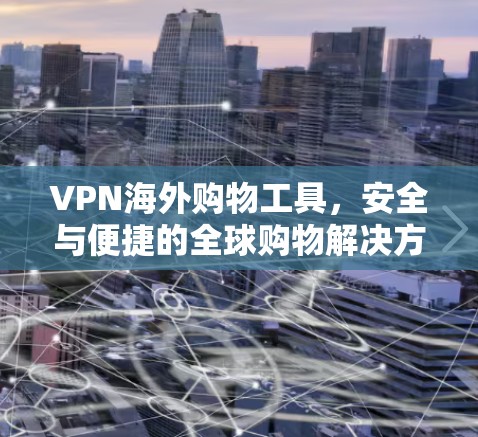 VPN海外购物工具，安全与便捷的全球购物解决方案