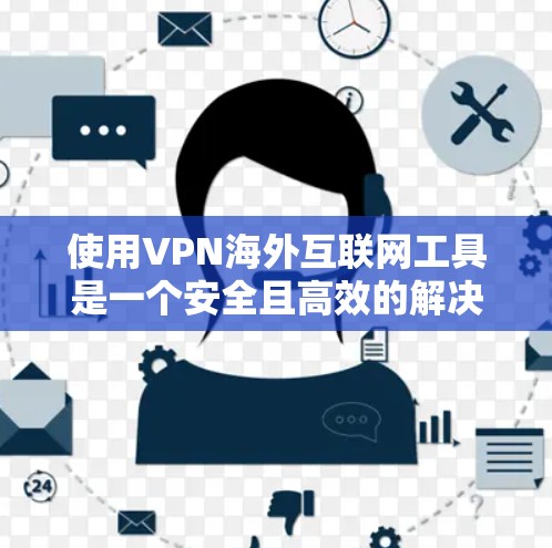 使用VPN海外互联网工具是一个安全且高效的解决方案，以下是详细的步骤指南