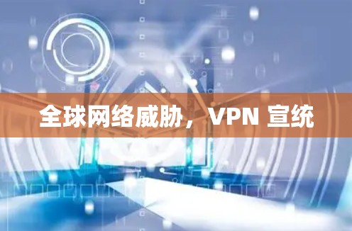 全球网络威胁，VPN 宣统