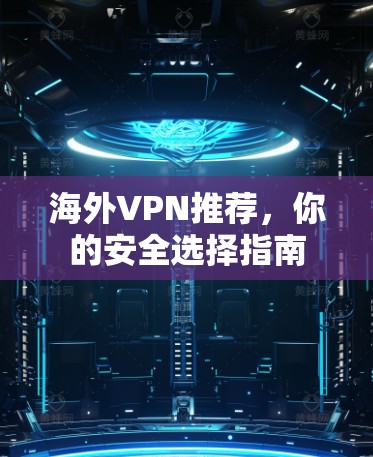 海外VPN推荐，你的安全选择指南