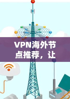 VPN海外节点推荐，让你轻松跨越 borders！