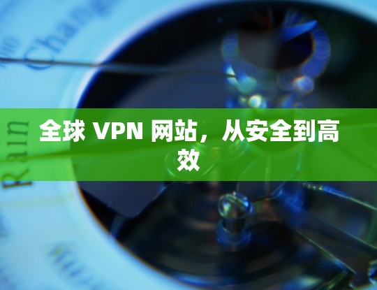 全球 VPN 网站，从安全到高效