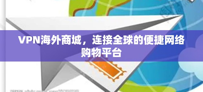VPN海外商城，连接全球的便捷网络购物平台