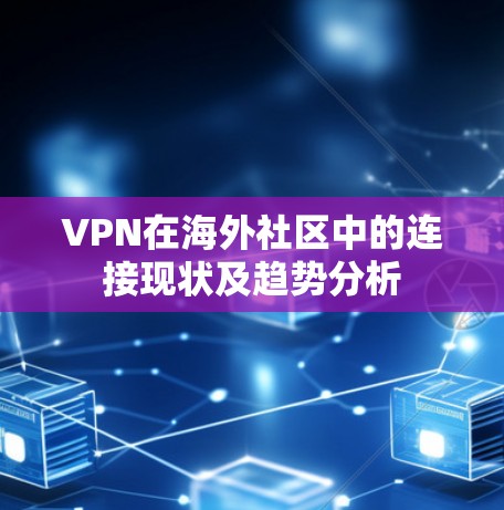 VPN在海外社区中的连接现状及趋势分析