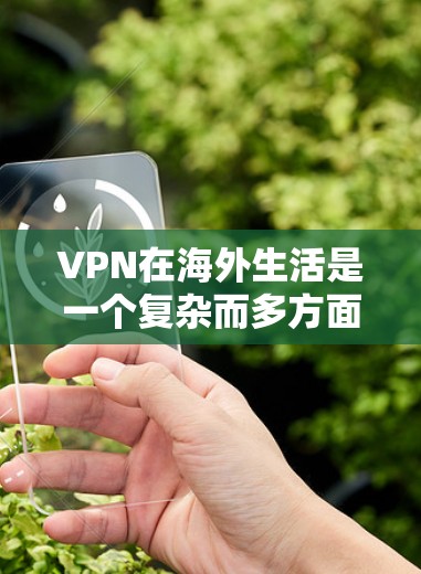 VPN在海外生活是一个复杂而多方面的主题，涉及多个方面和挑战。以下是对VPN在海外生活的详细分析和建议