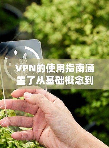 VPN的使用指南涵盖了从基础概念到高级配置和安全管理的各个方面。以下是一个结构化的指南，帮助您系统地学习和使用VPN