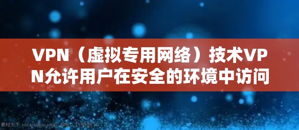 VPN（虚拟专用网络）技术VPN允许用户在安全的环境中访问互联网，通常通过连接到服务器，而不是直接访问互联网