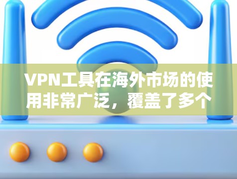 VPN工具在海外市场的使用非常广泛，覆盖了多个领域，包括贸易、网络服务、投资和教育。以下是几个主要的VPN工具及其特点