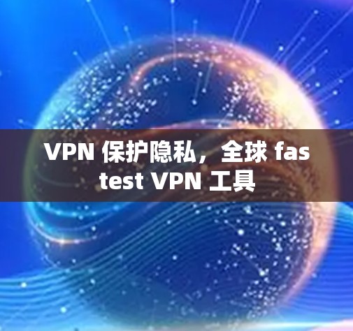 VPN 保护隐私，全球 fastest VPN 工具