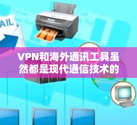 VPN和海外通讯工具虽然都是现代通信技术的产物，但它们在功能和应用场景上有显著的区别。以下是对这两种工具的详细比较