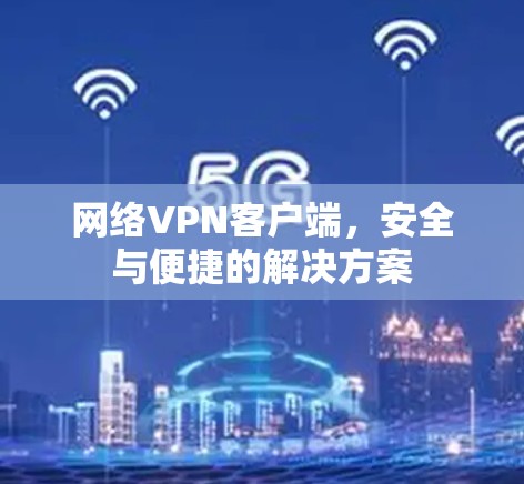 网络VPN客户端，安全与便捷的解决方案