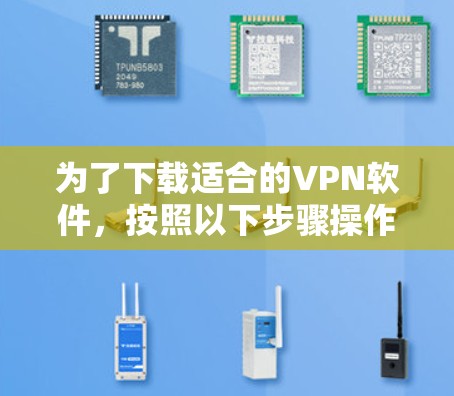 为了下载适合的VPN软件，按照以下步骤操作