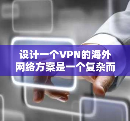设计一个VPN的海外网络方案是一个复杂而重要的任务，需要从多个方面进行全面规划和管理。以下是一个分步的方案建议，帮助你构建一个安全可靠的VPN架构