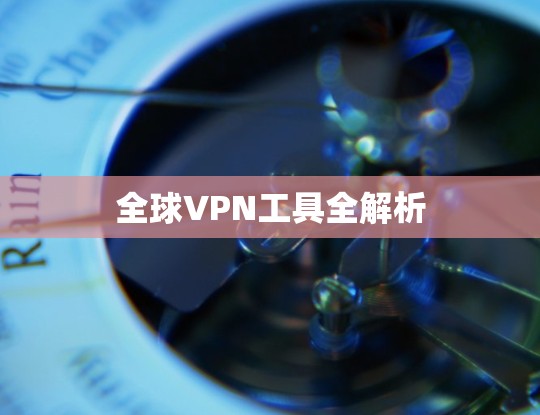 全球VPN工具全解析