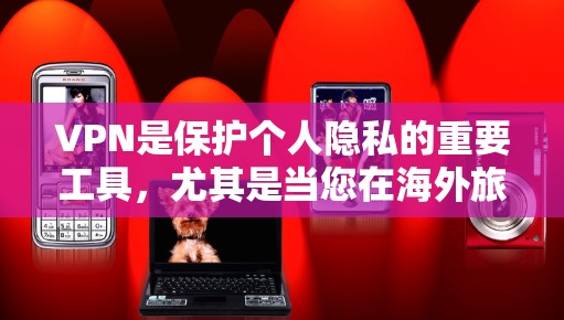 VPN是保护个人隐私的重要工具，尤其是当您在海外旅行或需要访问敏感内容时。以下是一些常用的VPN工具，可以帮助您在海外网络环境中安全地访问内容