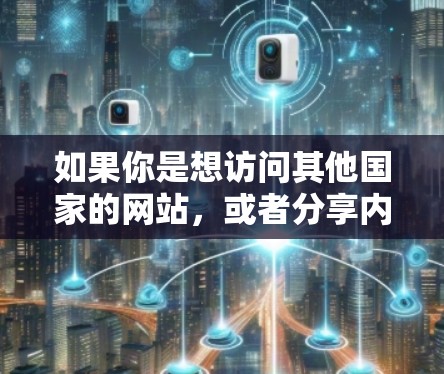 如果你是想访问其他国家的网站，或者分享内容到社交媒体，VPN是一个不错的选择。以下是一些常见的VPN服务类型和使用方法