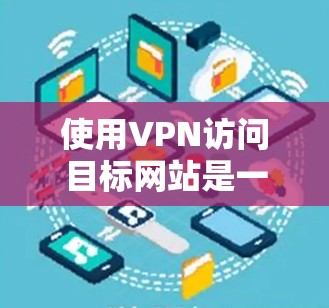 使用VPN访问目标网站是一个安全且高效的方式，尤其是在需要访问多国或地区的网站时。以下是逐步的步骤