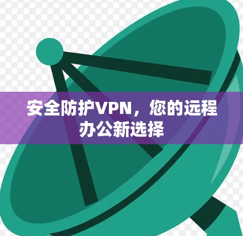 安全防护VPN，您的远程办公新选择