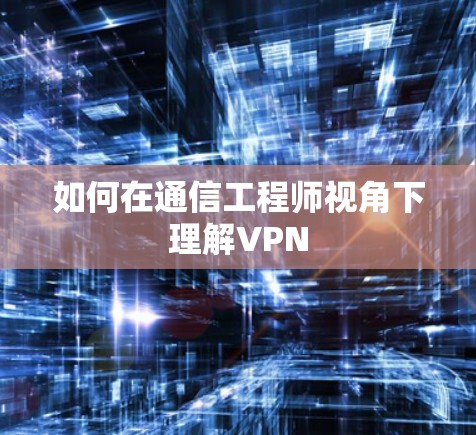 如何在通信工程师视角下理解VPN