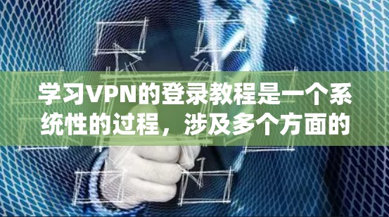 学习VPN的登录教程是一个系统性的过程，涉及多个方面的知识和技能。以下是一个分步的指南，帮助您逐步掌握VPN的基本知识和操作流程