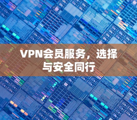 VPN会员服务，选择与安全同行