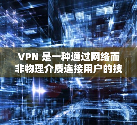 VPN 是一种通过网络而非物理介质连接用户的技术，旨在提供加密通信，满足用户在数据传输和隐私保护方面的需求。以下是关于VPN会员服务排行的详细介绍