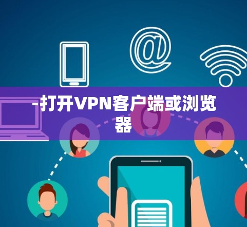 -打开VPN客户端或浏览器