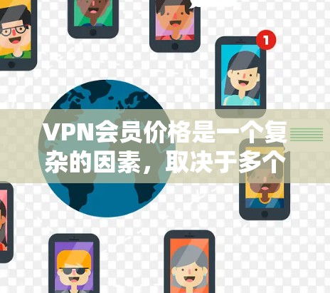 VPN会员价格是一个复杂的因素，取决于多个因素，包括用户的使用需求、预算、地区和设备类型等。以下是一些可能影响VPN会员价格的因素