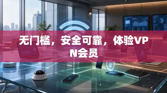 无门槛，安全可靠，体验VPN会员