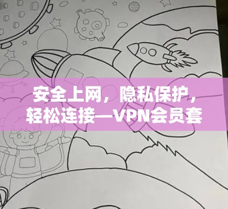 安全上网，隐私保护，轻松连接—VPN会员套餐解析